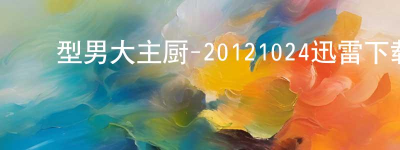 ﻿陈佰义的个人主页,﻿型男大主厨-20121024迅雷下载_电影天堂